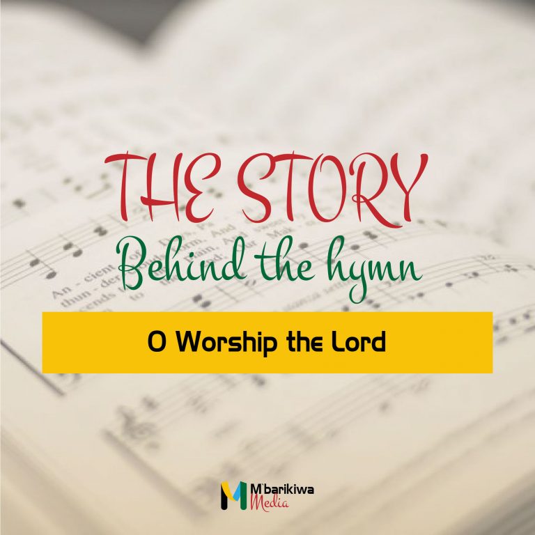 Story Behind The Hymn: O Worship The Lord – Mbarikiwa Media